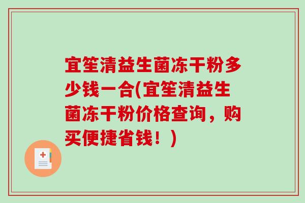 宜笙清益生菌冻干粉多少钱一合(宜笙清益生菌冻干粉价格查询，购买便捷省钱！)