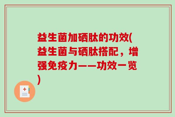 益生菌加硒肽的功效(益生菌与硒肽搭配,增强力——功效一览) 益生菌加硒肽的功效(益生菌与硒肽搭配,增强力——功效一览)