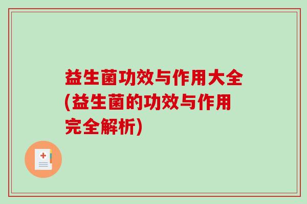 益生菌功效与作用大全(益生菌的功效与作用完全解析) 益生菌功效与作用大全(益生菌的功效与作用完全解析)