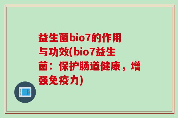 益生菌bio7的作用与功效(bio7益生菌：保护肠道健康，增强免疫力)
