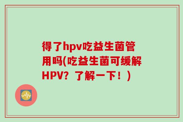 得了hpv吃益生菌管用吗(吃益生菌可缓解HPV？了解一下！)