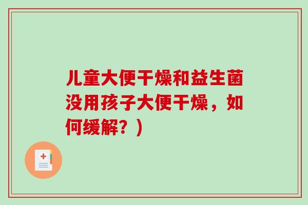儿童大便干燥和益生菌没用孩子大便干燥，如何缓解？)