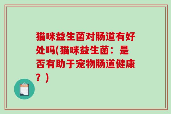 猫咪益生菌对肠道有好处吗(猫咪益生菌：是否有助于宠物肠道健康？)