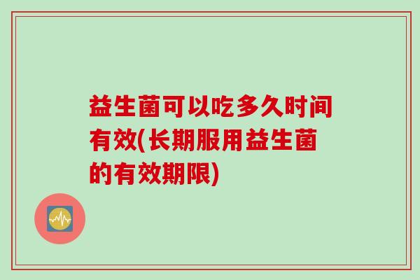 益生菌可以吃多久时间有效(长期服用益生菌的有效期限)