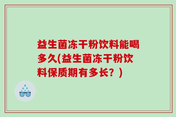 益生菌冻干粉饮料能喝多久(益生菌冻干粉饮料保质期有多长？)