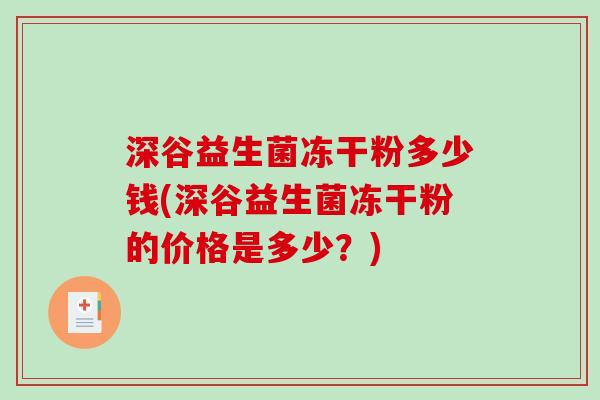 深谷益生菌冻干粉多少钱(深谷益生菌冻干粉的价格是多少？)