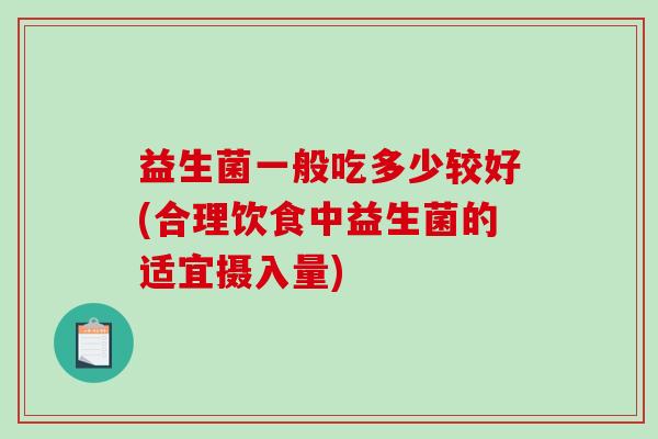 益生菌一般吃多少较好(合理饮食中益生菌的适宜摄入量)