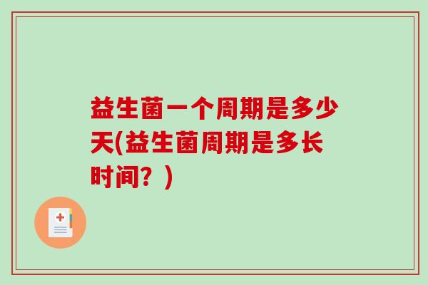 益生菌一个周期是多少天(益生菌周期是多长时间？)