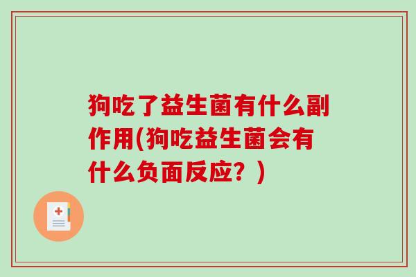 狗吃了益生菌有什么副作用(狗吃益生菌会有什么负面反应?) 狗吃了益生菌有什么副作用(狗吃益生菌会有什么负面反应?)