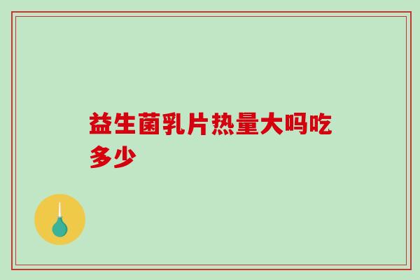 益生菌乳片热量大吗吃多少