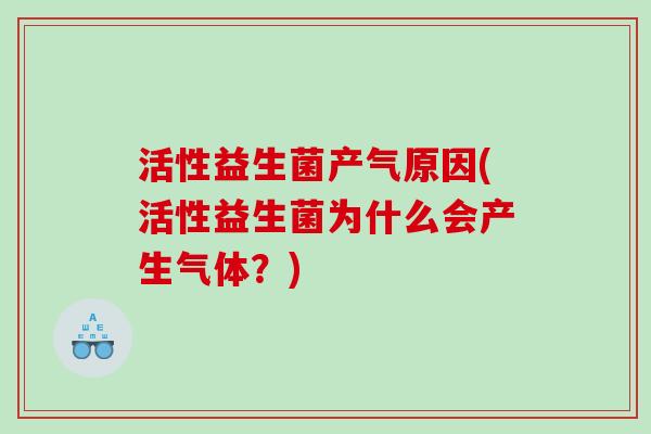 活性益生菌产气原因(活性益生菌为什么会产生气体？)
