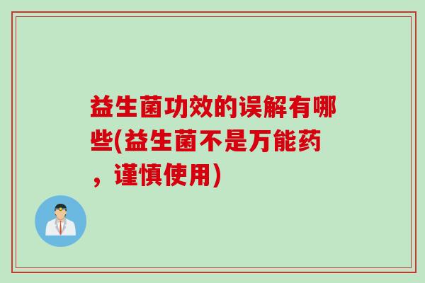 益生菌功效的误解有哪些(益生菌不是万能药，谨慎使用)