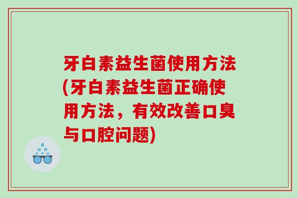 牙白素益生菌使用方法(牙白素益生菌正确使用方法，有效改善口臭与口腔问题)
