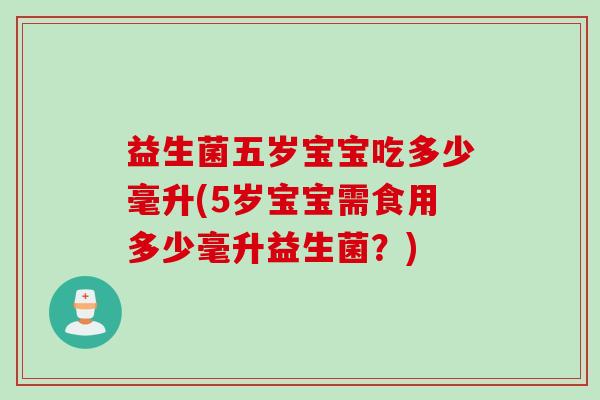 益生菌五岁宝宝吃多少毫升(5岁宝宝需食用多少毫升益生菌？)