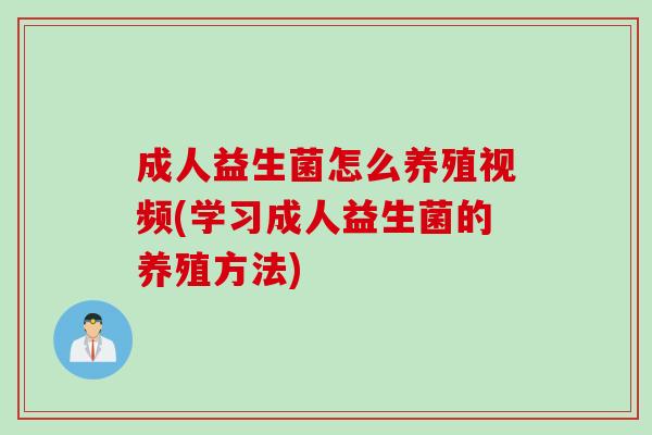 成人益生菌怎么养殖视频(学习成人益生菌的养殖方法)