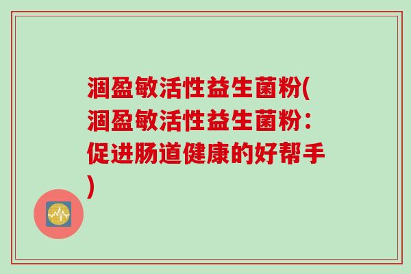涸盈敏活性益生菌粉(涸盈敏活性益生菌粉：促进肠道健康的好帮手)