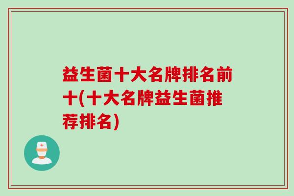 益生菌十大名牌排名前十(十大名牌益生菌推荐排名)