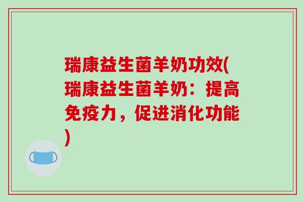 瑞康益生菌羊奶功效(瑞康益生菌羊奶:提高力,促进消化功能) 瑞康益生菌羊奶功效(瑞康益生菌羊奶:提高力,促进消化功能)