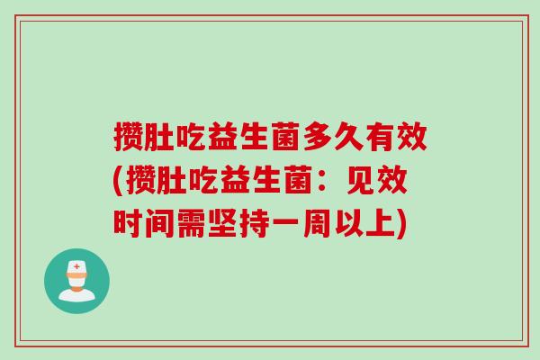 攒肚吃益生菌多久有效(攒肚吃益生菌:见效时间需坚持一周以上) 攒肚吃益生菌多久有效(攒肚吃益生菌:见效时间需坚持一周以上)