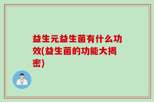 益生元益生菌有什么功效(益生菌的功能大揭密) 益生元益生菌有什么功效(益生菌的功能大揭密)