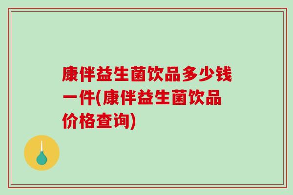 康伴益生菌饮品多少钱一件(康伴益生菌饮品价格查询)