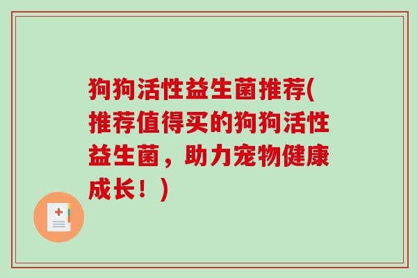 狗狗活性益生菌推荐(推荐值得买的狗狗活性益生菌,助力宠物健康成长!) 狗狗活性益生菌推荐(推荐值得买的狗狗活性益生菌,助力宠物健康成长!)