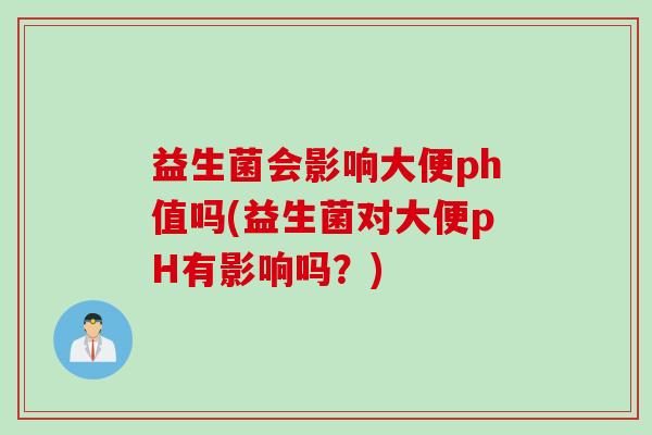益生菌会影响大便ph值吗(益生菌对大便pH有影响吗？)