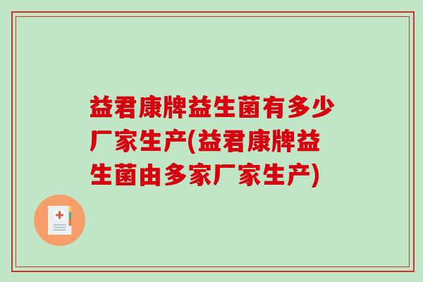 益君康牌益生菌有多少厂家生产(益君康牌益生菌由多家厂家生产) 益君康牌益生菌有多少厂家生产(益君康牌益生菌由多家厂家生产)