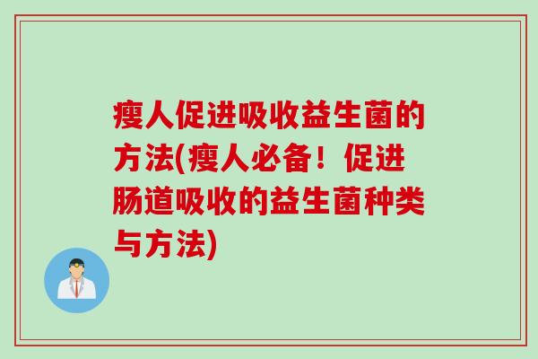 瘦人促进吸收益生菌的方法(瘦人必备!促进肠道吸收的益生菌种类与方法) 瘦人促进吸收益生菌的方法(瘦人必备!促进肠道吸收的益生菌种类与方法)