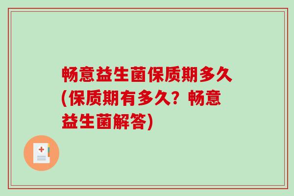 畅意益生菌保质期多久(保质期有多久?畅意益生菌解答) 畅意益生菌保质期多久(保质期有多久?畅意益生菌解答)