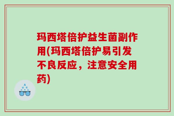 玛西塔倍护益生菌副作用(玛西塔倍护易引发不良反应，注意安全用药)