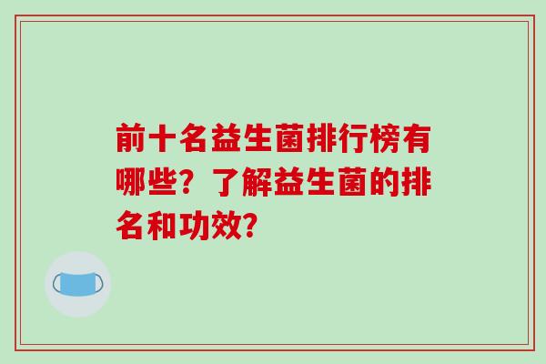 前十名益生菌排行榜有哪些？了解益生菌的排名和功效？