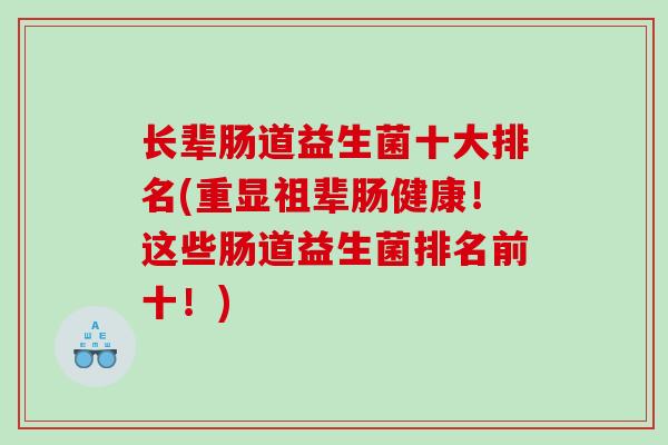 长辈肠道益生菌十大排名(重显祖辈肠健康！这些肠道益生菌排名前十！)