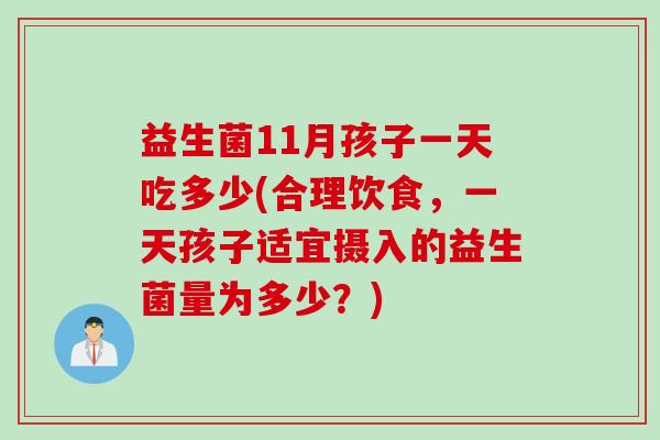 益生菌11月孩子一天吃多少(合理饮食，一天孩子适宜摄入的益生菌量为多少？)