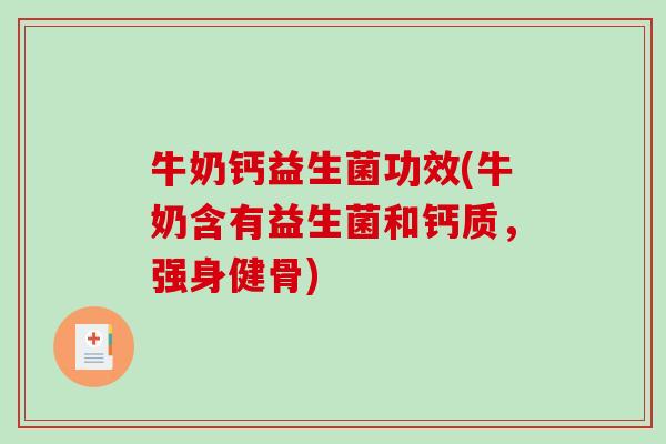 牛奶钙益生菌功效(牛奶含有益生菌和钙质，强身健骨)