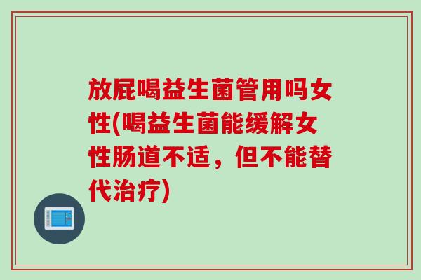 放屁喝益生菌管用吗女性(喝益生菌能缓解女性肠道不适，但不能替代治疗)
