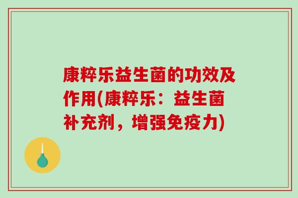 康粹乐益生菌的功效及作用(康粹乐:益生菌补充剂,增强力) 康粹乐益生菌的功效及作用(康粹乐:益生菌补充剂,增强力)