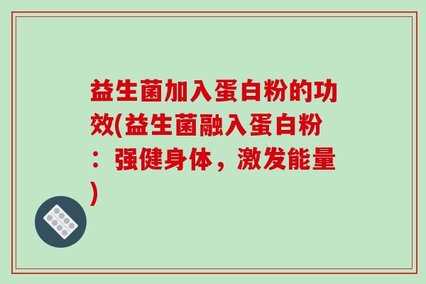 益生菌加入蛋白粉的功效(益生菌融入蛋白粉:强健身体,激发能量) 益生菌加入蛋白粉的功效(益生菌融入蛋白粉:强健身体,激发能量)