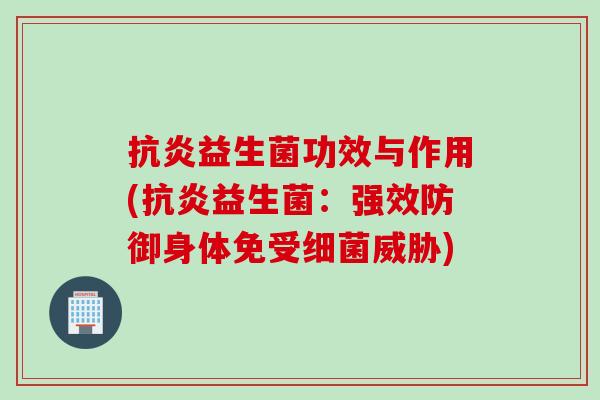 益生菌功效与作用(益生菌:强效防御身体免受威胁) 益生菌功效与作用(益生菌:强效防御身体免受威胁)