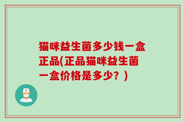猫咪益生菌多少钱一盒正品(正品猫咪益生菌一盒价格是多少？)