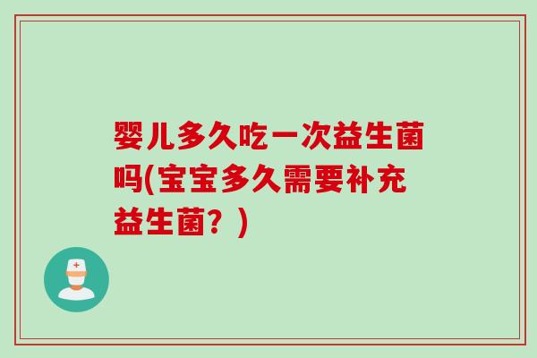婴儿多久吃一次益生菌吗(宝宝多久需要补充益生菌？)