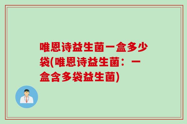 唯恩诗益生菌一盒多少袋(唯恩诗益生菌:一盒含多袋益生菌) 唯恩诗益生菌一盒多少袋(唯恩诗益生菌:一盒含多袋益生菌)