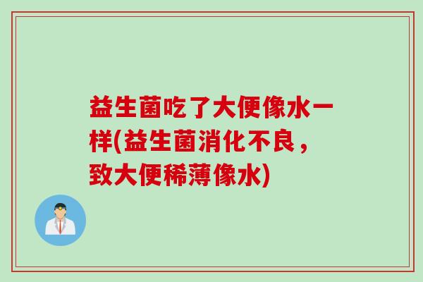 益生菌吃了大便像水一样(益生菌,致大便稀薄像水) 益生菌吃了大便像水一样(益生菌,致大便稀薄像水)