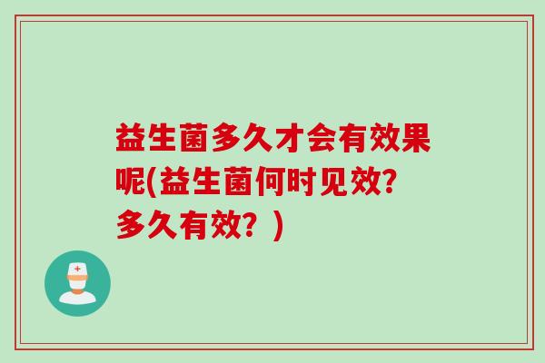 益生菌多久才会有效果呢(益生菌何时见效？多久有效？)
