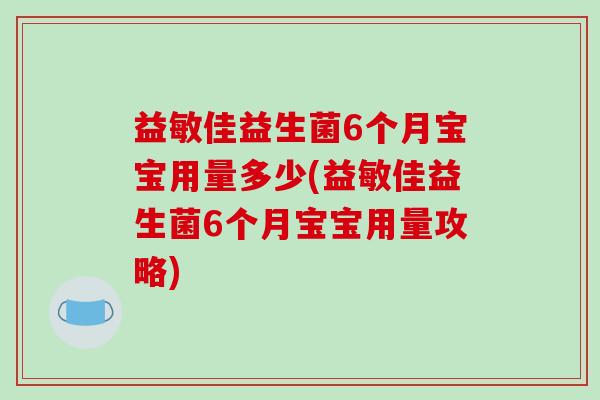益敏佳益生菌6个月宝宝用量多少(益敏佳益生菌6个月宝宝用量攻略)