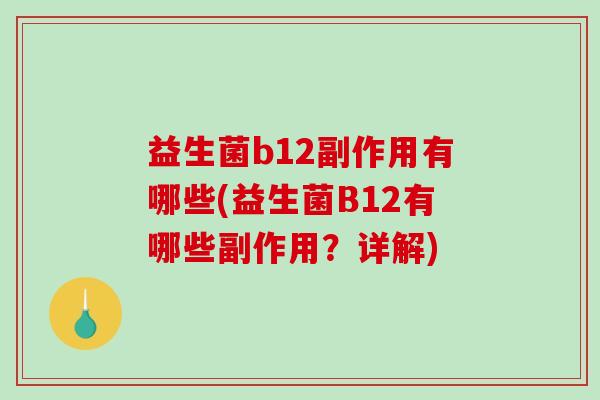 益生菌b12副作用有哪些(益生菌B12有哪些副作用?详解) 益生菌b12副作用有哪些(益生菌B12有哪些副作用?详解)