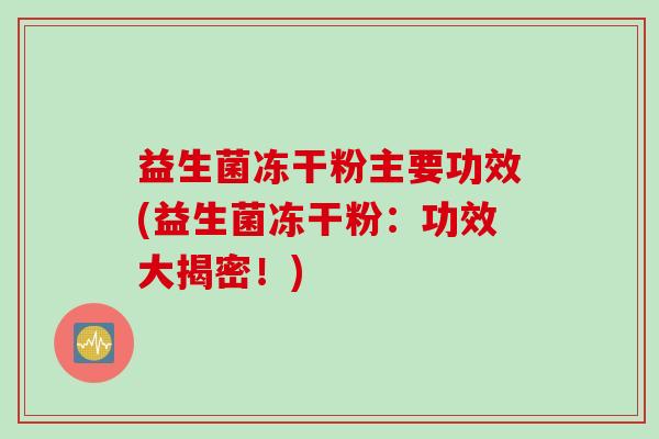 益生菌冻干粉主要功效(益生菌冻干粉：功效大揭密！)