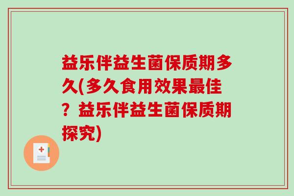 益乐伴益生菌保质期多久(多久食用效果佳?益乐伴益生菌保质期探究) 益乐伴益生菌保质期多久(多久食用效果佳?益乐伴益生菌保质期探究)