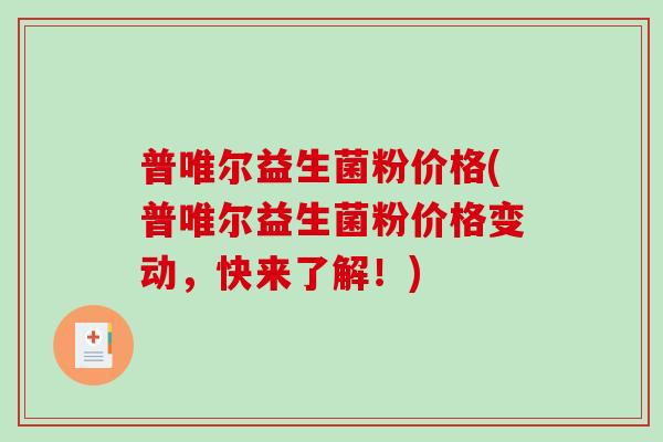 普唯尔益生菌粉价格(普唯尔益生菌粉价格变动，快来了解！)
