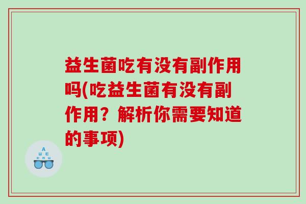益生菌吃有没有副作用吗(吃益生菌有没有副作用？解析你需要知道的事项)